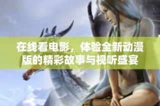 在线看电影，体验全新动漫版的精彩故事与视听盛宴