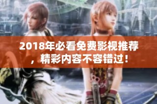 2018年必看免费影视推荐，精彩内容不容错过！