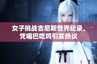 女子挑战吉尼斯世界纪录，凭嘴巴吃鸡引发热议