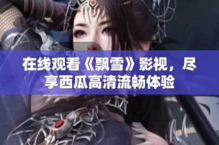在线观看《飘雪》影视，尽享西瓜高清流畅体验