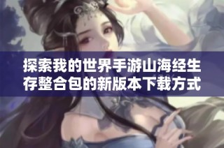探索我的世界手游山海经生存整合包的新版本下载方式