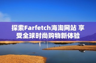探索Farfetch海淘网站 享受全球时尚购物新体验