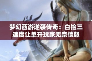 梦幻西游逆袭传奇：白捡三速度让单开玩家无奈愤怒