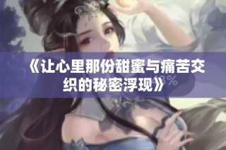 《让心里那份甜蜜与痛苦交织的秘密浮现》