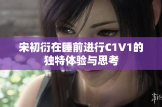 宋初衍在睡前进行C1V1的独特体验与思考