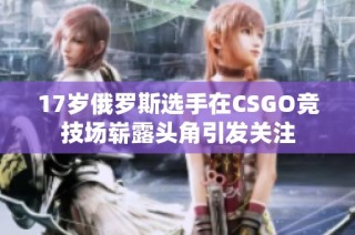 17岁俄罗斯选手在CSGO竞技场崭露头角引发关注