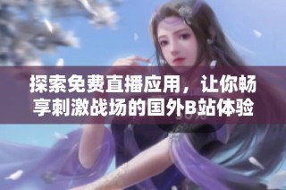 探索免费直播应用，让你畅享刺激战场的国外B站体验
