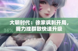 大明时代：徐家讽刺开局，我力挫群敌快速升级