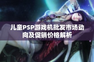 儿童PSP游戏机批发市场动向及促销价格解析