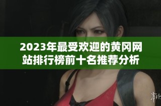 2023年最受欢迎的黄冈网站排行榜前十名推荐分析