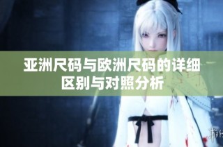 亚洲尺码与欧洲尺码的详细区别与对照分析