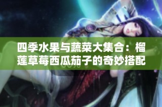 四季水果与蔬菜大集合：榴莲草莓西瓜茄子的奇妙搭配