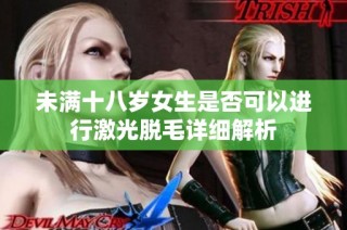 未满十八岁女生是否可以进行激光脱毛详细解析