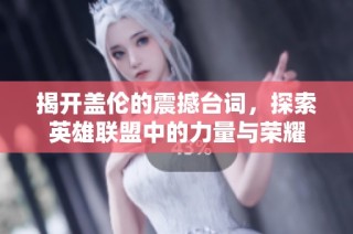 揭开盖伦的震撼台词，探索英雄联盟中的力量与荣耀