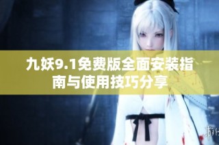 九妖9.1免费版全面安装指南与使用技巧分享