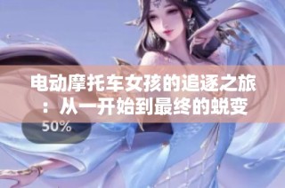 电动摩托车女孩的追逐之旅：从一开始到最终的蜕变
