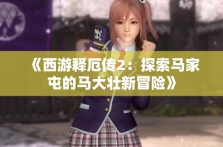 《西游释厄传2：探索马家屯的马大壮新冒险》