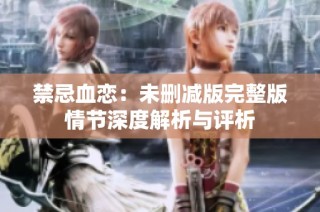 禁忌血恋：未删减版完整版情节深度解析与评析