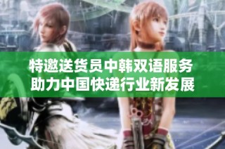 特邀送货员中韩双语服务 助力中国快递行业新发展