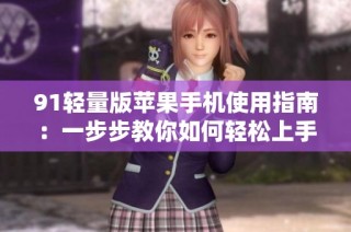91轻量版苹果手机使用指南：一步步教你如何轻松上手