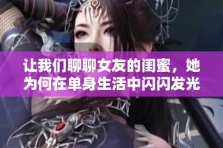 让我们聊聊女友的闺蜜，她为何在单身生活中闪闪发光