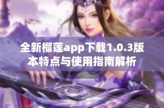 全新榴莲app下载1.0.3版本特点与使用指南解析