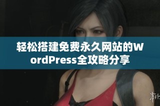 轻松搭建免费永久网站的WordPress全攻略分享