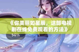 《你美丽如星辰，这部电视剧在线免费观看的方法》