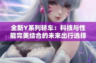 全新Y系列轿车：科技与性能完美结合的未来出行选择