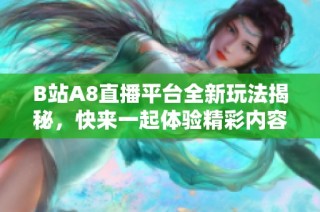 B站A8直播平台全新玩法揭秘，快来一起体验精彩内容