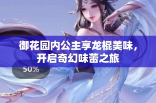 御花园内公主享龙棍美味，开启奇幻味蕾之旅