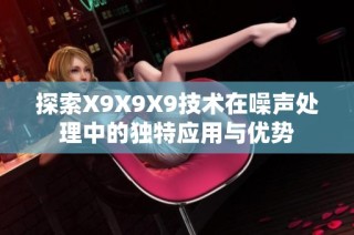 探索X9X9X9技术在噪声处理中的独特应用与优势