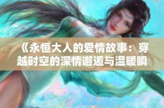 《永恒大人的爱情故事：穿越时空的深情邂逅与温暖瞬间》