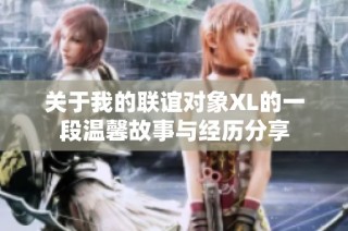 关于我的联谊对象XL的一段温馨故事与经历分享
