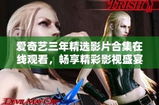 爱奇艺三年精选影片合集在线观看，畅享精彩影视盛宴