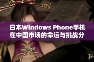 日本Windows Phone手机在中国市场的命运与挑战分析