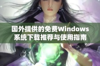 国外提供的免费Windows系统下载推荐与使用指南