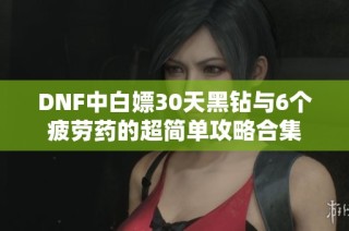 DNF中白嫖30天黑钻与6个疲劳药的超简单攻略合集