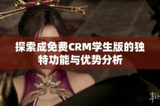 探索成免费CRM学生版的独特功能与优势分析