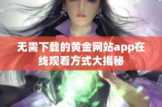 无需下载的黄金网站app在线观看方式大揭秘