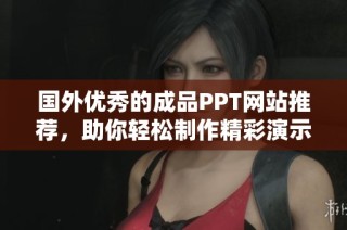 国外优秀的成品PPT网站推荐，助你轻松制作精彩演示文稿