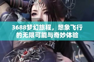 3688梦幻旅程，想象飞行的无限可能与奇妙体验