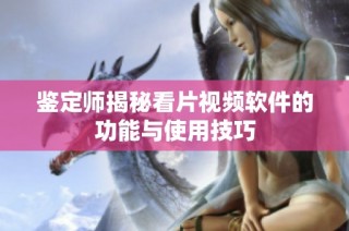 鉴定师揭秘看片视频软件的功能与使用技巧
