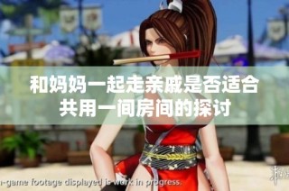和妈妈一起走亲戚是否适合共用一间房间的探讨