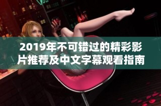 2019年不可错过的精彩影片推荐及中文字幕观看指南