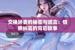 交换娇妻的秘密与谎言：情感纠葛的背后故事