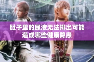 肚子里的尿液无法排出可能造成哪些健康隐患