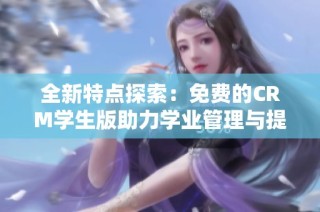 全新特点探索：免费的CRM学生版助力学业管理与提升