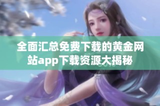 全面汇总免费下载的黄金网站app下载资源大揭秘