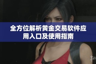全方位解析黄金交易软件应用入口及使用指南